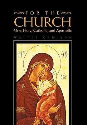 For the Church: One, Holy, Catholic, and Apostolic by Carlson, Walter