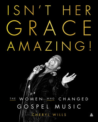 Isn't Her Grace Amazing!: The Women Who Changed Gospel Music by Wills, Cheryl
