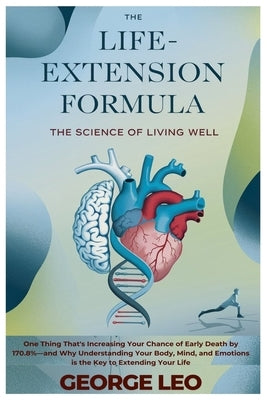 The Life-Extension Formula: The Science of Living Well: One Thing That's Increasing Your Chance of Early Death by 170.8%-and Why Understanding Your Bo by Leo, George