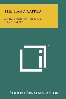 The Handicapped: A Challenge to the Non-Handicapped by Apton, Adolph Abraham