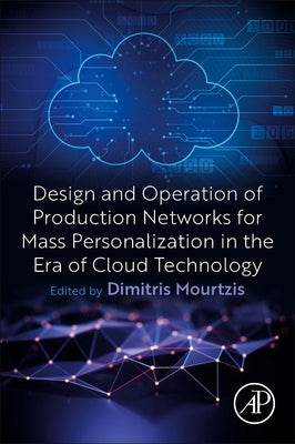 Design and Operation of Production Networks for Mass Personalization in the Era of Cloud Technology by Mourtzis, Dimitris