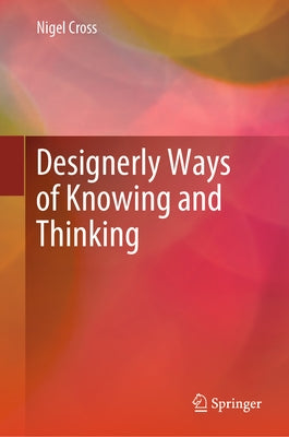 Designerly Ways of Knowing and Thinking by Cross, Nigel
