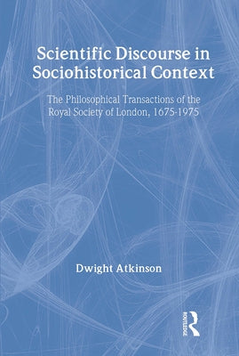 Scientific Discourse in Sociohistorical Context: The Philosophical Transactions of the Royal Society of London, 1675-1975 by Atkinson, Dwight