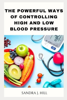 The powerful ways of controlling high and low blood pressure by Hill, Sandra J.