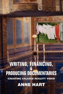 Writing, Financing, & Producing Documentaries: Creating Salable Reality Video by Hart, Anne