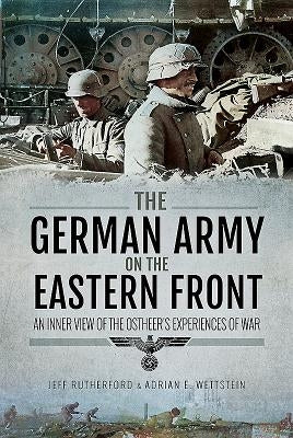 The German Army on the Eastern Front: An Inner View of the Ostheer's Experiences of War by Rutherford, Jeff Rutherford