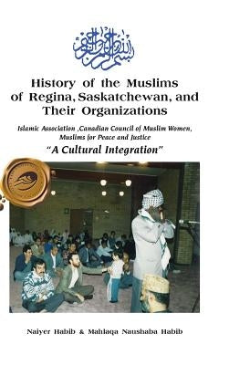 History of the Muslims of Regina, Saskatchewan, and Their Organizations: "A Cultural Integration" by Habib, Naiyer