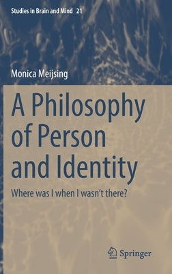 A Philosophy of Person and Identity: Where was I when I wasn't there? by Meijsing, Monica