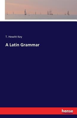 A Latin Grammar by Hewitt Key, T.