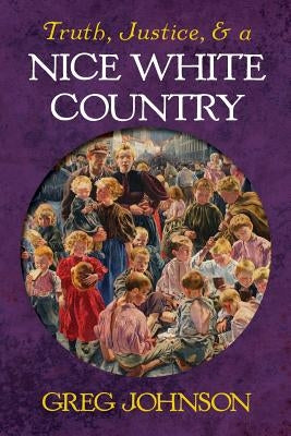 Truth, Justice, and a Nice White Country by Johnson, Greg