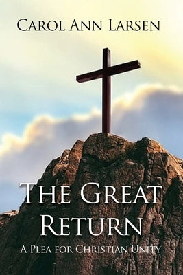 The Great Return: A Plea for Christian Unity by Larsen, Carol Ann