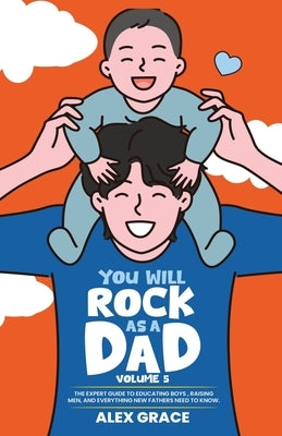 You Will Rock As a Dad!: The Expert Guide to Educating Boys, Raising Men, and Everything New Fathers Need to Know by Grace, Alex