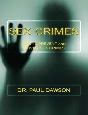 Sex Crimes: How to Prevent and Survive Sex Crimes! by Dawson, Paul