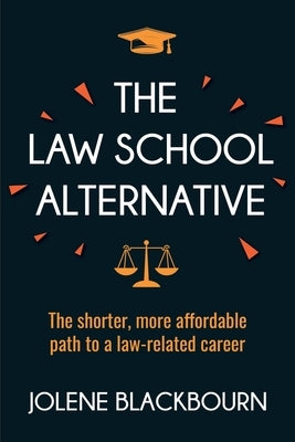 The Law School Alternative: The shorter, more affordable path to a law-related career by Blackbourn, Jolene
