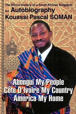 Abongui My People Cote D'Ivoire My Country America My Home: The Ethno-History of a Small African Kingdom by Soman, Kouassi P.