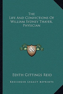 The Life And Convictions Of William Sydney Thayer, Physician by Reid, Edith Gittings
