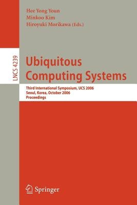 Ubiquitous Computing Systems: Third International Symposium, UCS 2006, Seoul, Korea, October 11-13, 2006, Proceedings by Youn, Hee Yong