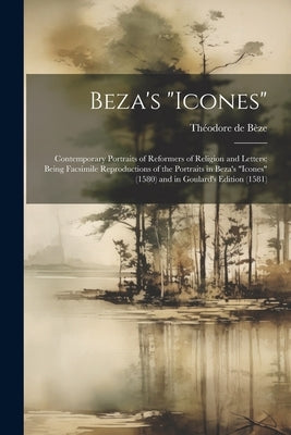 Beza's "Icones": Contemporary Portraits of Reformers of Religion and Letters; Being Facsimile Reproductions of the Portraits in Beza's by de Bèze, Théodore
