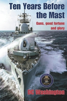 Ten Years Before the Mast: Guns, Good Fortune and Glory by Washington, DC