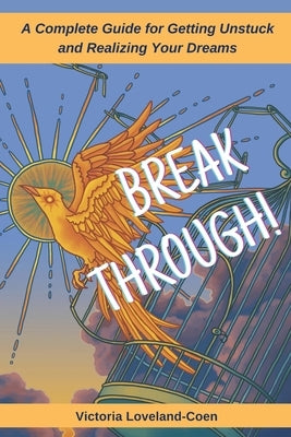 Breakthrough! A Complete Guide to Getting Unstuck and Realizing Your Dreams by Loveland-Coen, Victoria
