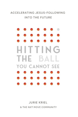 Hitting the Ball You Cannot See: Accelerating Jesus-Following into the Future by Kriel, Jurie