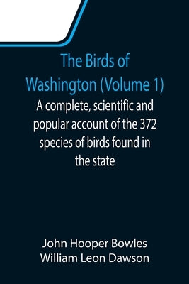 The Birds of Washington (Volume 1); A complete, scientific and popular account of the 372 species of birds found in the state by Hooper Bowles, John