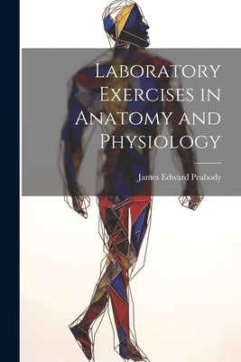 Laboratory Exercises in Anatomy and Physiology by Edward, Peabody James