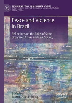 Peace and Violence in Brazil: Reflections on the Roles of State, Organized Crime and Civil Society by Ferreira, Marcos Alan