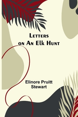 Letters on an Elk Hunt by Pruitt Stewart, Elinore