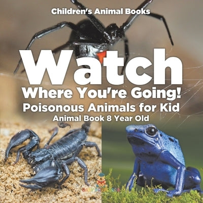 Watch Where You're Going! Poisonous Animals for Kids - Animal Book 8 Year Old Children's Animal Books by Baby Professor