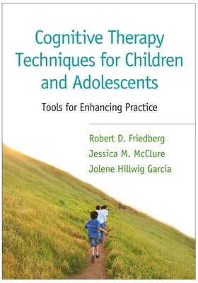 Cognitive Therapy Techniques for Children and Adolescents: Tools for Enhancing Practice by Friedberg, Robert D.