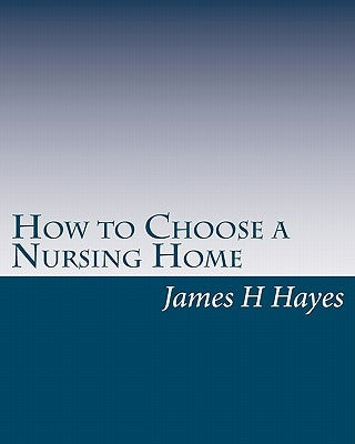 How to Choose a Nursing Home by Hayes, James H.