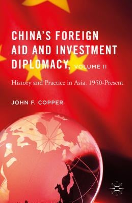 China's Foreign Aid and Investment Diplomacy, Volume II: History and Practice in Asia, 1950-Present by Copper, John F.