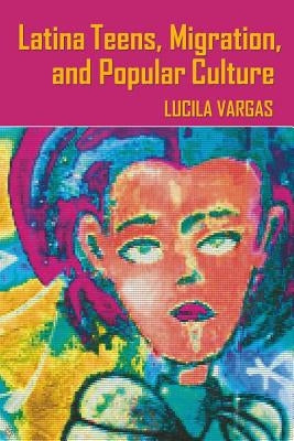 Latina Teens, Migration, and Popular Culture by McCarthy, Cameron