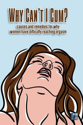 Why Can't I Cum: Causes and remedies for why women have diffculty reaching orgasm by Morefunthanmath