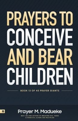 Prayers to Conceive and Bear Children: Supernatural Childbirth: Prayers for the Fulfillment of God's Promises in Conception and Delivery by Madueke, Rose