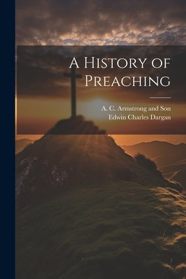 A History of Preaching by Dargan, Edwin Charles