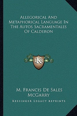 Allegorical And Metaphorical Language In The Autos Sacramentales Of Calderon by McGarry, M. Francis De Sales