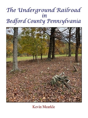 The Underground Railroad in Bedford County Pennsylvania by Mearkle, Kevin