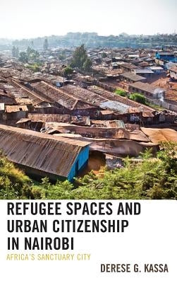 Refugee Spaces and Urban Citizenship in Nairobi: Africa's Sanctuary City by Kassa, Derese G.