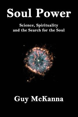 Soul Power: Science, Spirituality and the Search for the Soul by McKanna, Guy