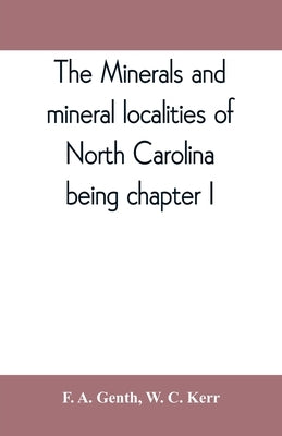 The minerals and mineral localities of North Carolina, being chapter I, of the second volume of the Geology of North Carolina by A. Genth, F.