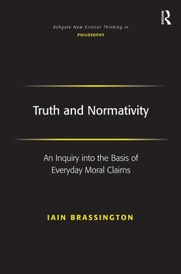 Truth and Normativity: An Inquiry Into the Basis of Everyday Moral Claims by Brassington, Iain