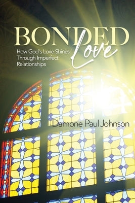 Bonded Love: How God's Love Shines Through Imperfect Relationships by Johnson, Damone Paul