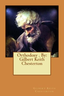 Orthodoxy . By: Gilbert Keith Chesterton by Chesterton, G. K.