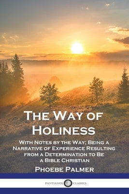 The Way of Holiness: With Notes by the Way; Being a Narrative of Experience Resulting from a Determination to Be a Bible Christian by Palmer, Phoebe