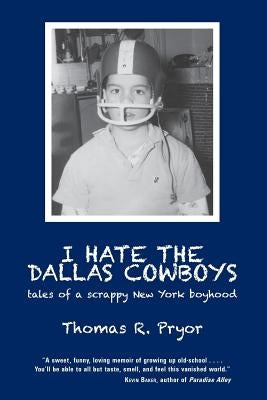 I Hate the Dallas Cowboys: Tales of a Scrappy New York Boyhood by Pryor, Thomas R.