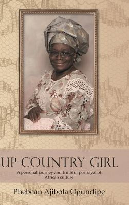 Up-Country Girl: A Personal Journey and Truthful Portrayal of African Culture by Ogundip, Phebean Ajib