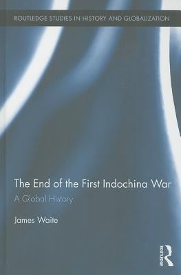 The End of the First Indochina War: A Global History by Waite, James