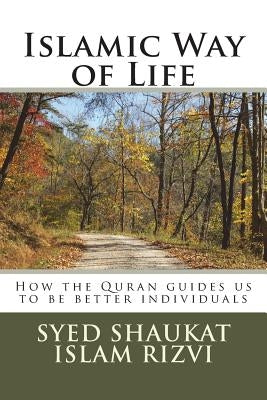 Islamic Way of Life: How the Quran guides us to be better individuals by Rizvi, Syed Shaukat Islam